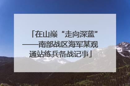 在山巅“走向深蓝”——南部战区海军某观通站练兵备战记事